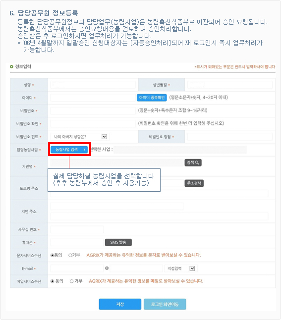 6.담당공무원 정보등록 : 등록한 담당공무원정보와 담당업무(농림사업)은 농림축산식품부로 이관되어 승인요청됩니다. 농림축산식품부에서는 승인요청내용을 검토하여 승인처리합니다. 승인받은 후 로그인하시면 업무처리가 가능합니다. (06년 4월말까지 일괄승인 신청대상자는 [자동승인처리]되어 재 로그인시 즉시 업무처리가 가능합니다)