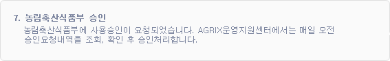 7.농림축산식품부 승인 : 농림축산식품부에 사용승인이 요청되었습니다. AGRIX운영지원센터에서는 매일 오전 승인요청내역을 조회, 확인 후 승인처리 합니다.